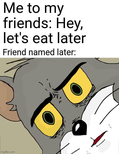Idk what to title these | Me to my friends: Hey, let's eat later; Friend named later: | image tagged in memes,unsettled tom | made w/ Imgflip meme maker