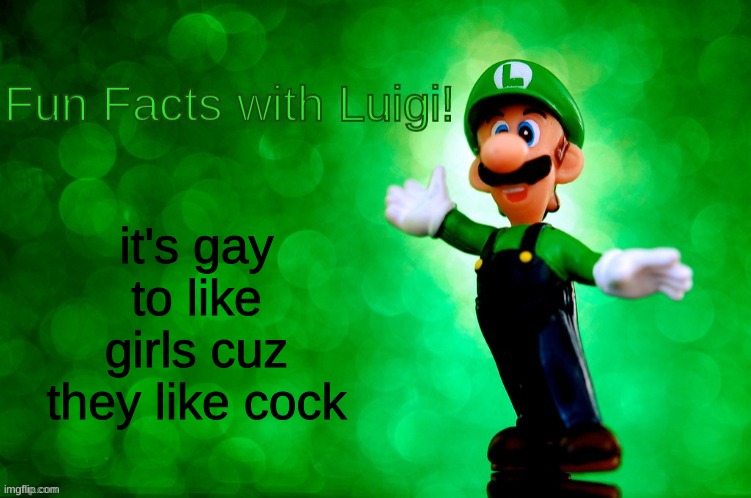 Fun Facts with Luigi | it's gay to like girls cuz they like cock | image tagged in fun facts with luigi | made w/ Imgflip meme maker