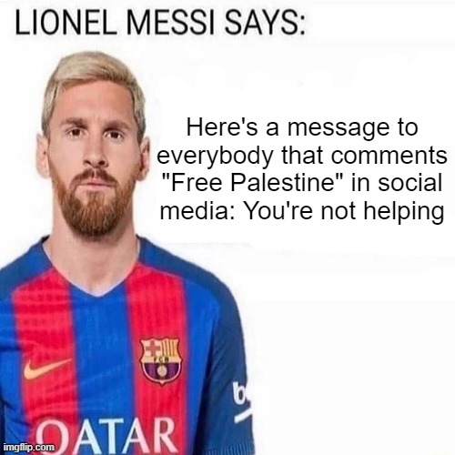 LIONEL MESSI SAYS | Here's a message to everybody that comments "Free Palestine" in social media: You're not helping | image tagged in lionel messi says | made w/ Imgflip meme maker