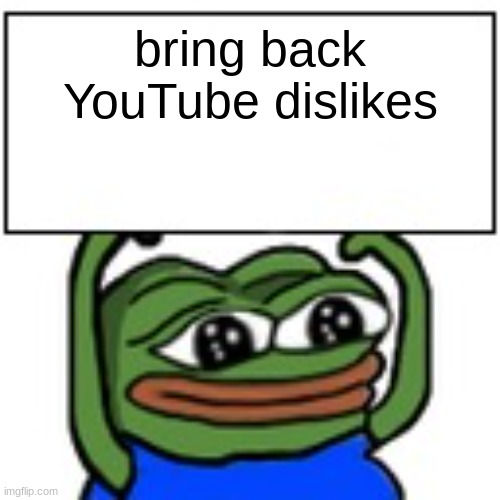 its helpful to see if its a fake video so they don't get free views off of you | bring back YouTube dislikes | image tagged in pepe holding sign,youtube | made w/ Imgflip meme maker
