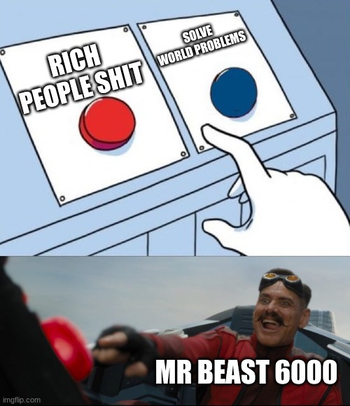 Mr beast 6000 | SOLVE WORLD PROBLEMS; RICH PEOPLE SHIT; MR BEAST 6000 | image tagged in robotnik button | made w/ Imgflip meme maker