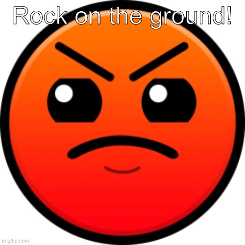 harder face | Rock on the ground! | image tagged in harder face | made w/ Imgflip meme maker