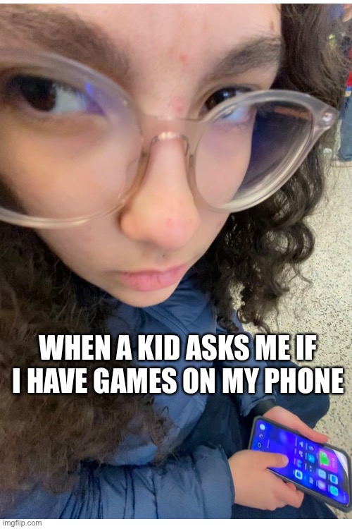 “You got games on your phone?” | WHEN A KID ASKS ME IF I HAVE GAMES ON MY PHONE | image tagged in kids,relatable | made w/ Imgflip meme maker