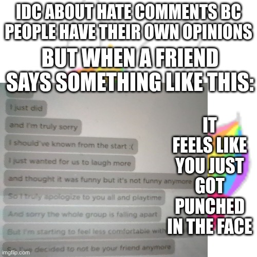 . | IDC ABOUT HATE COMMENTS BC PEOPLE HAVE THEIR OWN OPINIONS; BUT WHEN A FRIEND SAYS SOMETHING LIKE THIS:; IT FEELS LIKE YOU JUST GOT PUNCHED IN THE FACE | image tagged in chibi unicorn eevee | made w/ Imgflip meme maker