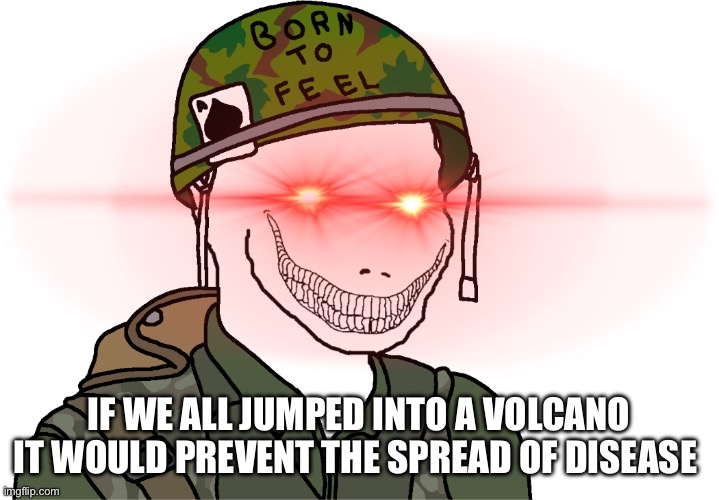 USA Vietnam War wojak | IF WE ALL JUMPED INTO A VOLCANO IT WOULD PREVENT THE SPREAD OF DISEASE | image tagged in usa vietnam war wojak | made w/ Imgflip meme maker