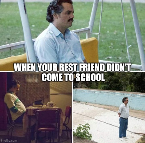 You’re alone… | WHEN YOUR BEST FRIEND DIDN’T 
COME TO SCHOOL | image tagged in memes,relatable,best friends | made w/ Imgflip meme maker