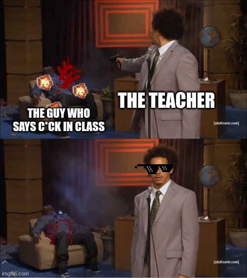 Who Killed Hannibal Meme | THE TEACHER; THE GUY WHO SAYS C*CK IN CLASS | image tagged in memes,who killed hannibal | made w/ Imgflip meme maker