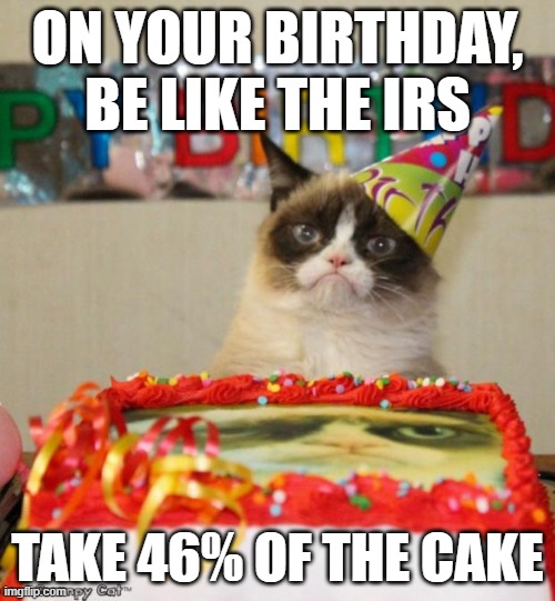 The IRS and Birthdays | ON YOUR BIRTHDAY, BE LIKE THE IRS; TAKE 46% OF THE CAKE | image tagged in memes,grumpy cat birthday,grumpy cat | made w/ Imgflip meme maker