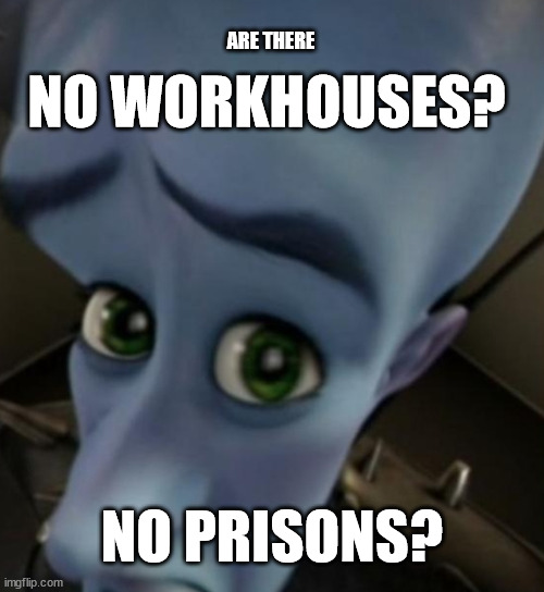 Megamind - A Christmas Carol | ARE THERE; NO WORKHOUSES? NO PRISONS? | image tagged in megamind no bitches | made w/ Imgflip meme maker