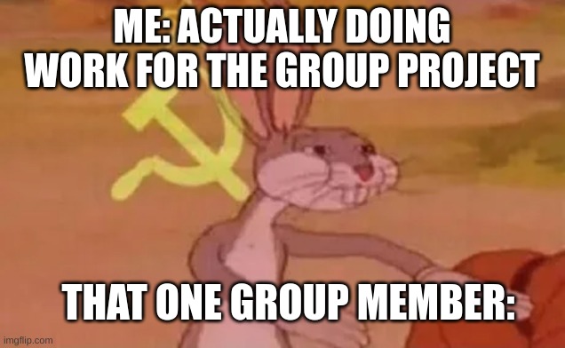 group projects be like | ME: ACTUALLY DOING WORK FOR THE GROUP PROJECT; THAT ONE GROUP MEMBER: | image tagged in bugs bunny communist,school meme,relatable | made w/ Imgflip meme maker