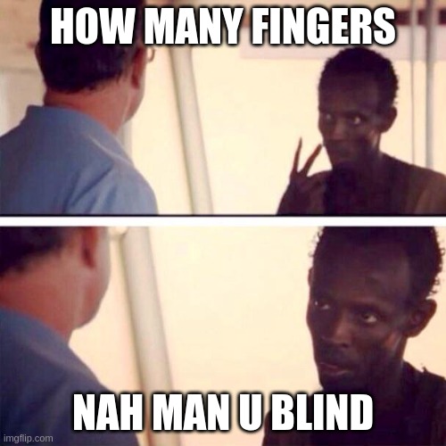 nah man | HOW MANY FINGERS; NAH MAN U BLIND | image tagged in memes,captain phillips - i'm the captain now | made w/ Imgflip meme maker