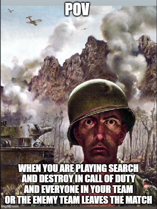 1000 yard stare | POV; WHEN YOU ARE PLAYING SEARCH AND DESTROY IN CALL OF DUTY AND EVERYONE IN YOUR TEAM OR THE ENEMY TEAM LEAVES THE MATCH | image tagged in call of duty | made w/ Imgflip meme maker