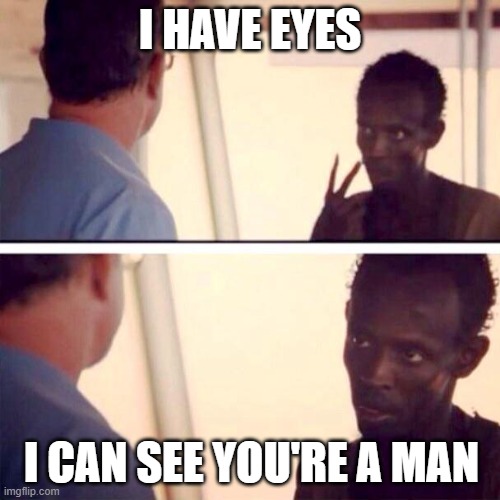 Captain Phillips - I'm The Captain Now Meme | I HAVE EYES; I CAN SEE YOU'RE A MAN | image tagged in memes,captain phillips - i'm the captain now | made w/ Imgflip meme maker