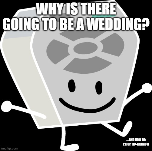Remote from BFB and TPOT | WHY IS THERE GOING TO BE A WEDDING? ....AND HOW DO I STOP IT?-KILLMOTE | image tagged in remote from bfb and tpot | made w/ Imgflip meme maker