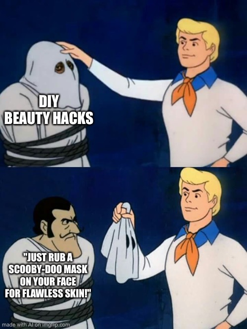 Scooby doo mask reveal | DIY BEAUTY HACKS; "JUST RUB A SCOOBY-DOO MASK ON YOUR FACE FOR FLAWLESS SKIN!" | image tagged in scooby doo mask reveal | made w/ Imgflip meme maker