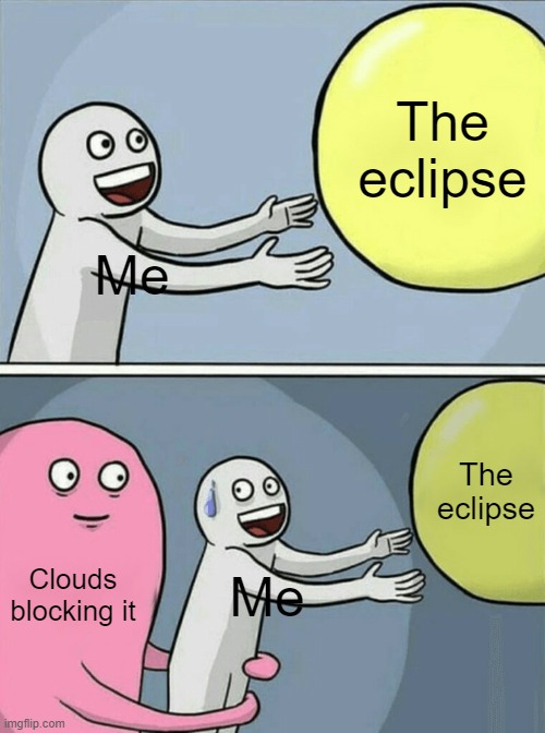 90% coverage. Then the clouds show up. | The eclipse; Me; The eclipse; Clouds blocking it; Me | image tagged in memes,running away balloon | made w/ Imgflip meme maker