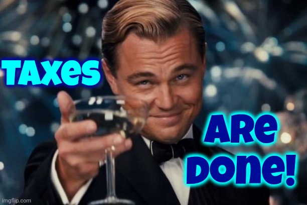 Tax Day! | are done! Taxes | image tagged in memes,leonardo dicaprio cheers,tax,taxes,tax day,income taxes | made w/ Imgflip meme maker