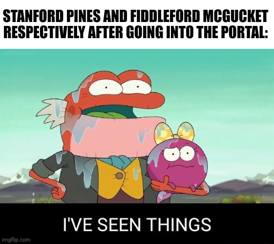 They've seen things through the interdimensional portal | STANFORD PINES AND FIDDLEFORD MCGUCKET RESPECTIVELY AFTER GOING INTO THE PORTAL: | image tagged in i've seen things,gravity falls,jpfan102504 | made w/ Imgflip meme maker