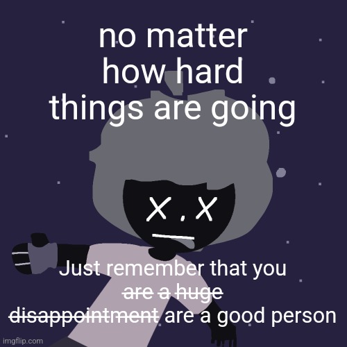 ded in space :o | no matter how hard things are going; Just remember that you a̶r̶e̶ a̶ h̶u̶g̶e̶ d̶i̶s̶a̶p̶p̶o̶i̶n̶t̶m̶e̶n̶t̶ are a good person | image tagged in ded in space o | made w/ Imgflip meme maker