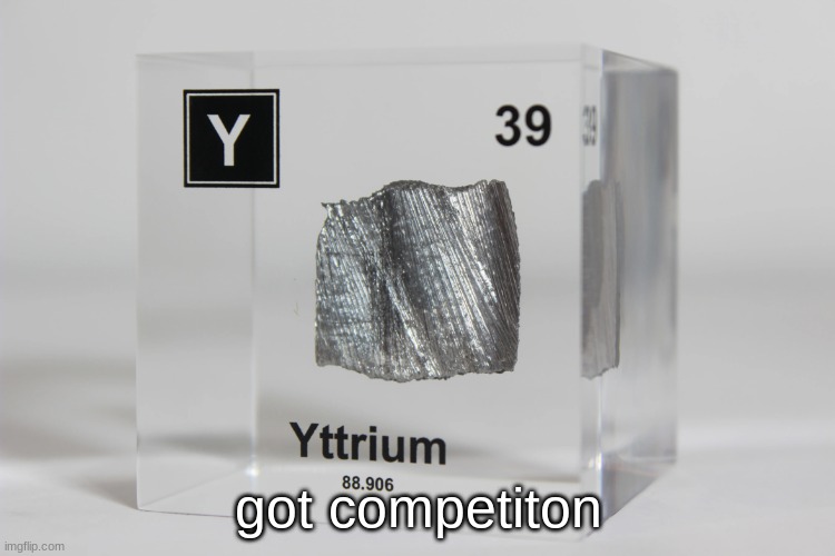 yttrium announcement temp | got competiton | image tagged in yttrium announcement temp | made w/ Imgflip meme maker