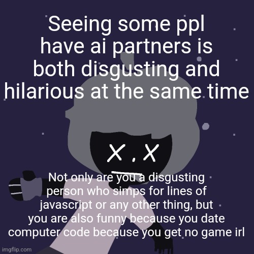 ded in space :o | Seeing some ppl have ai partners is both disgusting and hilarious at the same time; Not only are you a disgusting person who simps for lines of javascript or any other thing, but you are also funny because you date computer code because you get no game irl | image tagged in ded in space o | made w/ Imgflip meme maker