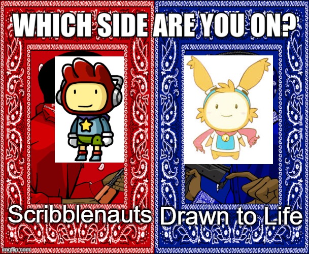 I actually can't decide help ;-; | Scribblenauts; Drawn to Life | image tagged in which side are you on | made w/ Imgflip meme maker