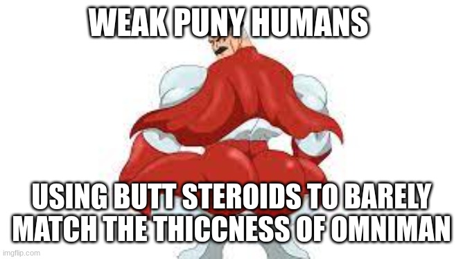 Thats a bakery to you | WEAK PUNY HUMANS; USING BUTT STEROIDS TO BARELY MATCH THE THICCNESS OF OMNIMAN | image tagged in omni man,thicc,memes,butt | made w/ Imgflip meme maker