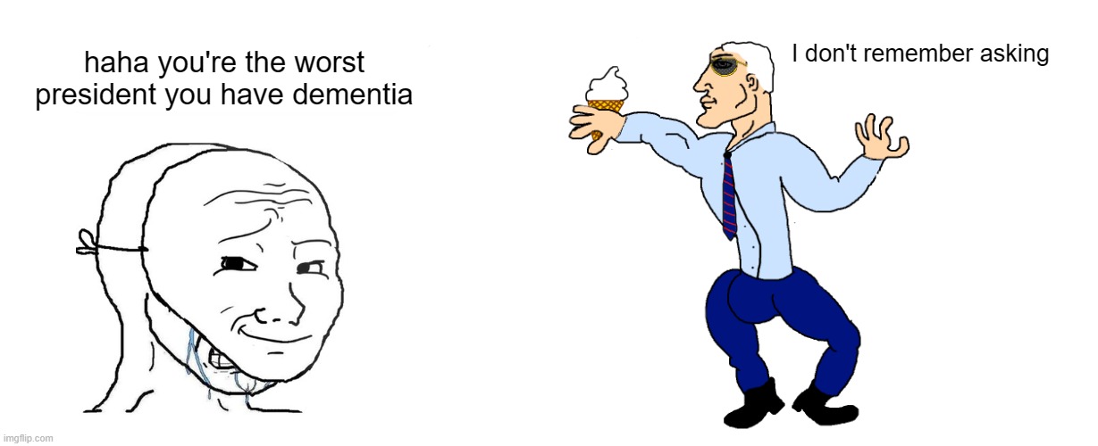 Virgin Trump vs Chad Biden | I don't remember asking; haha you're the worst president you have dementia | image tagged in virgin trump vs chad biden | made w/ Imgflip meme maker