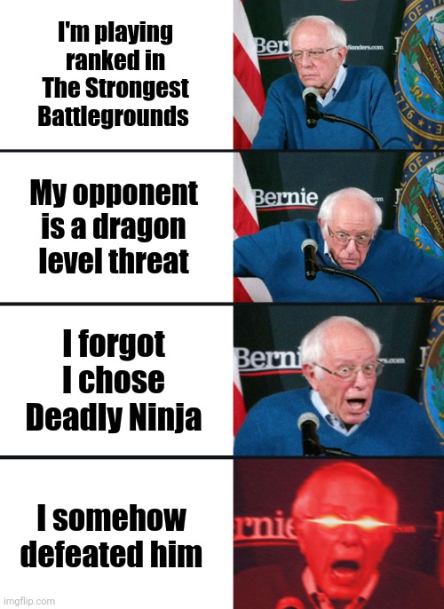 It happened once | I'm playing ranked in The Strongest Battlegrounds; My opponent is a dragon level threat; I forgot I chose Deadly Ninja; I somehow defeated him | image tagged in bernie sanders reaction nuked | made w/ Imgflip meme maker