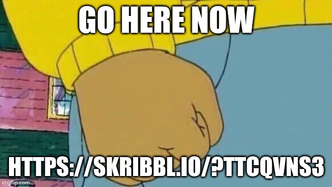 Mod note: nuh uh | GO HERE NOW; HTTPS://SKRIBBL.IO/?TTCQVNS3 | image tagged in memes,arthur fist | made w/ Imgflip meme maker