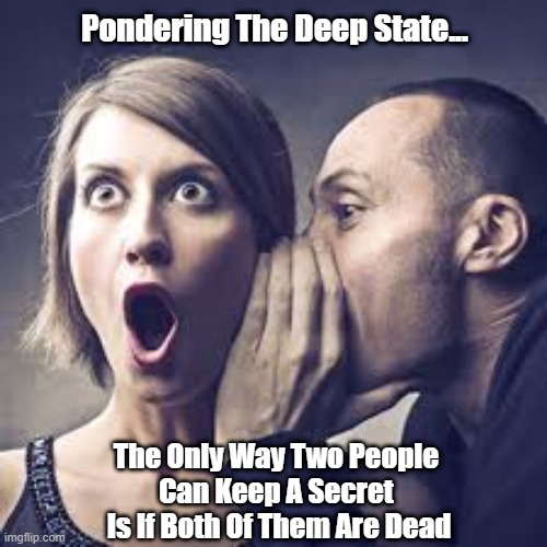 How To Interpret "The Deep State" And Other Conspiracy Theories | Pondering The Deep State... The Only Way Two People 
Can Keep A Secret 
Is If Both Of Them Are Dead | image tagged in deep state,conspiracy theories,trumpism,trump cult,lord of lies | made w/ Imgflip meme maker