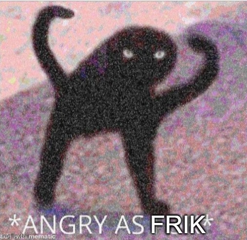 ANGRY AS FUK | FRIK | image tagged in angry as fuk | made w/ Imgflip meme maker