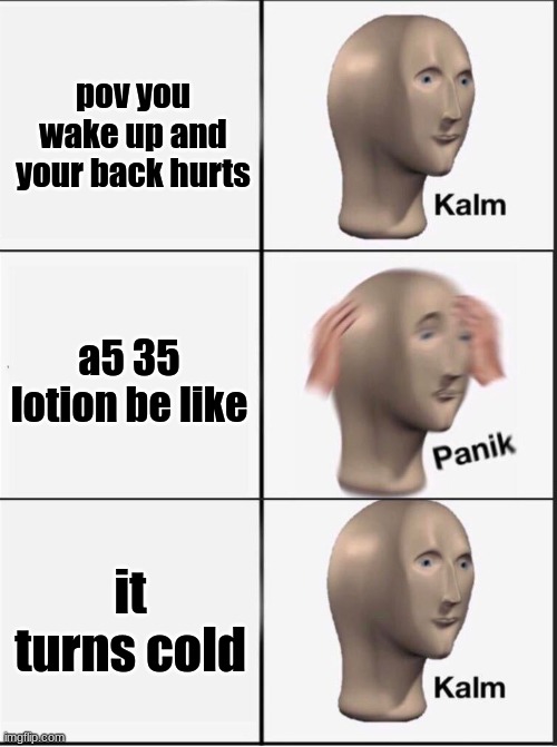 Reverse kalm panik | pov you wake up and your back hurts; a5 35 lotion be like; it turns cold | image tagged in reverse kalm panik | made w/ Imgflip meme maker