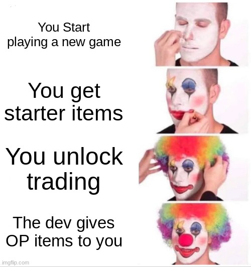 Yay | You Start playing a new game; You get starter items; You unlock trading; The dev gives OP items to you | image tagged in memes,clown applying makeup | made w/ Imgflip meme maker