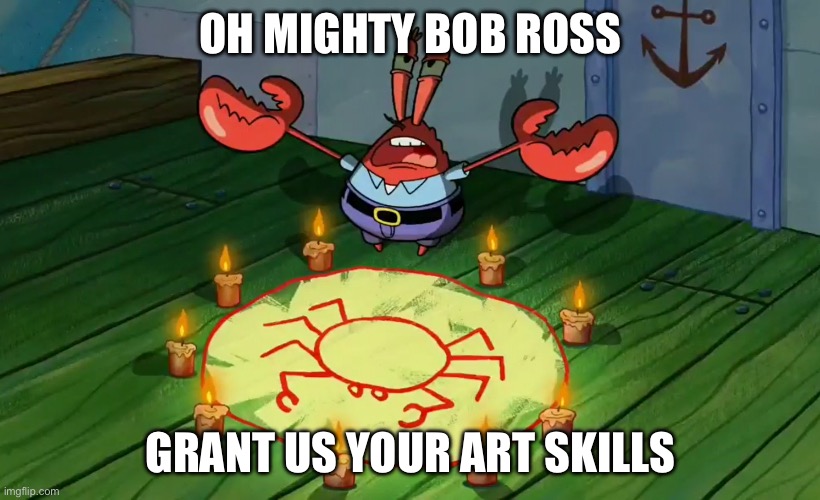 mr crabs summons pray circle | OH MIGHTY BOB ROSS GRANT US YOUR ART SKILLS | image tagged in mr crabs summons pray circle | made w/ Imgflip meme maker
