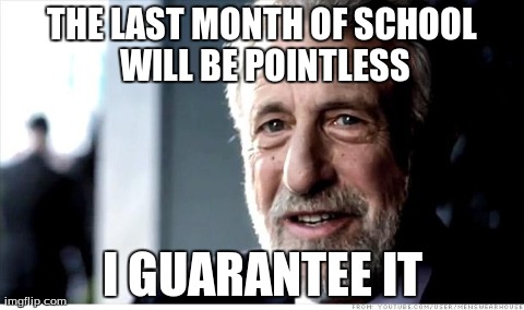The Last Month of School | THE LAST MONTH OF SCHOOL WILL BE POINTLESS I GUARANTEE IT | image tagged in memes,i guarantee it | made w/ Imgflip meme maker