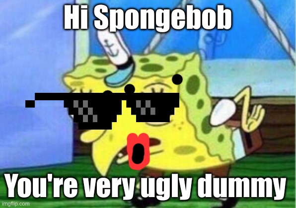 Mocking Spongebob | Hi Spongebob; You're very ugly dummy | image tagged in memes,mocking spongebob | made w/ Imgflip meme maker
