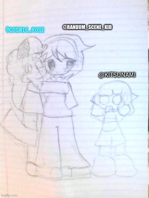 Art Collab with 2 of my friends (Randum_Scene_Kid is that friend I was talking about, if she joins that might be her username) | @RANDUM_SCENE_KID; @COSMIC_ROSE; @KITSUNAMI | made w/ Imgflip meme maker