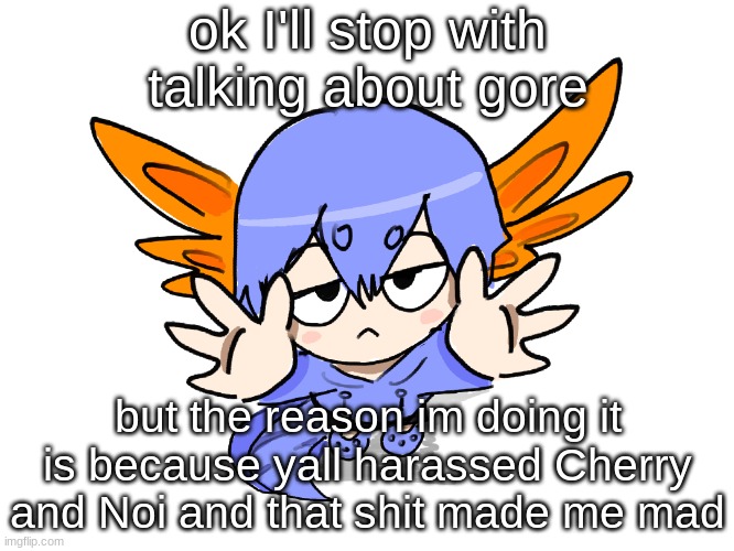 yes yes yes because posting gore is definitely WORSE than rape jokes and telling kids to kill themselves | ok I'll stop with talking about gore; but the reason im doing it is because yall harassed Cherry and Noi and that shit made me mad | image tagged in ichigo i want up | made w/ Imgflip meme maker