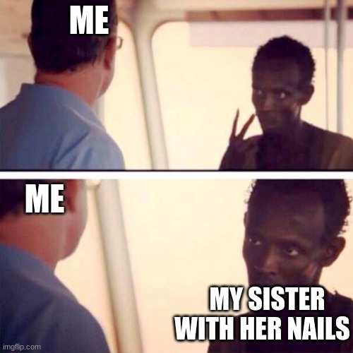 Captain Phillips - I'm The Captain Now Meme | ME; ME; MY SISTER WITH HER NAILS | image tagged in memes,captain phillips - i'm the captain now | made w/ Imgflip meme maker