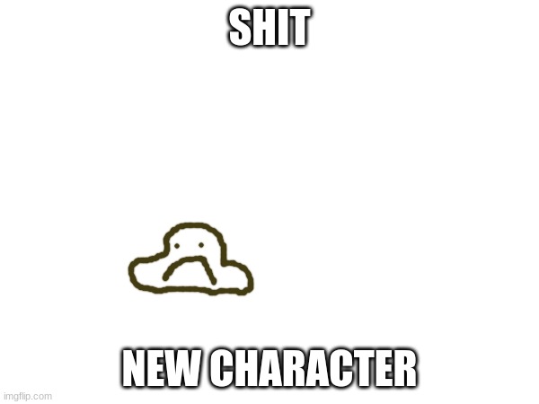 SHIT; NEW CHARACTER | made w/ Imgflip meme maker