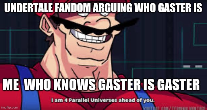 BEEG BRAIN | UNDERTALE FANDOM ARGUING WHO GASTER IS; ME  WHO KNOWS GASTER IS GASTER | image tagged in i am 4 parallel universes ahead of you | made w/ Imgflip meme maker