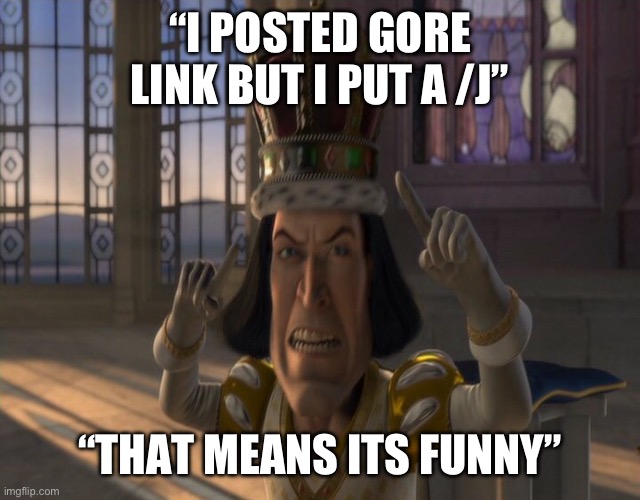 Guess the user | “I POSTED GORE LINK BUT I PUT A /J”; “THAT MEANS ITS FUNNY” | image tagged in lord farquaad | made w/ Imgflip meme maker