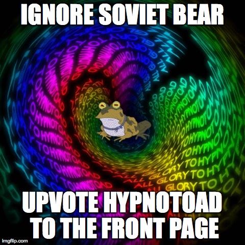 Hypnotoad | IGNORE SOVIET BEAR UPVOTE HYPNOTOAD TO THE FRONT PAGE | image tagged in hypnotoad,AdviceAnimals | made w/ Imgflip meme maker