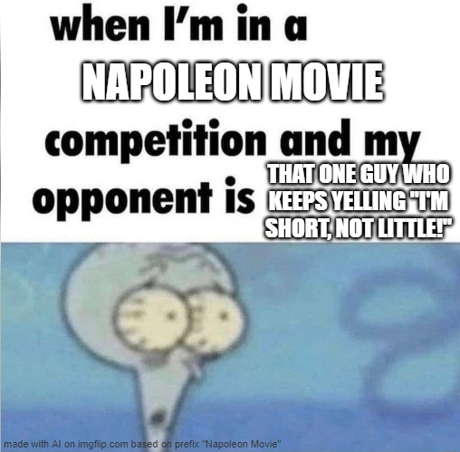 Little guy! | NAPOLEON MOVIE; THAT ONE GUY WHO KEEPS YELLING "I'M SHORT, NOT LITTLE!" | image tagged in whe i'm in a competition and my opponent is | made w/ Imgflip meme maker