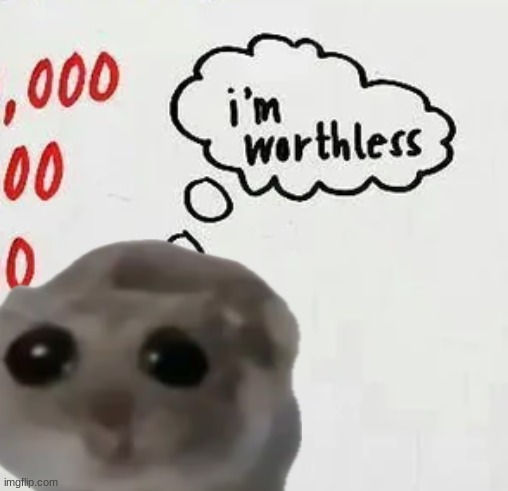 i'm worthless | image tagged in i'm worthless | made w/ Imgflip meme maker