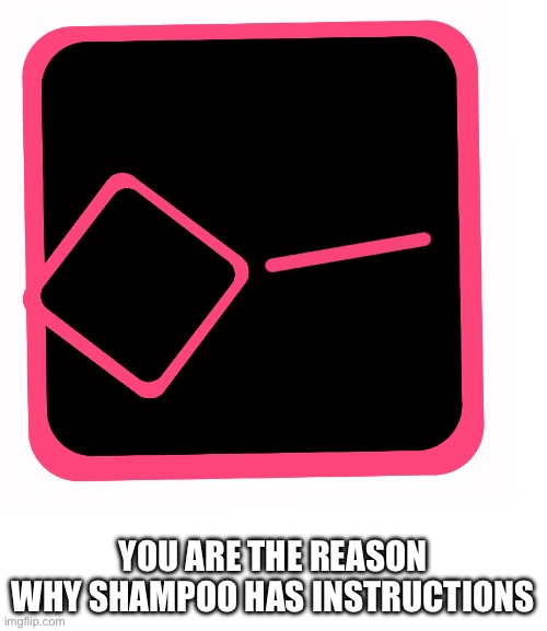 YOU ARE THE REASON WHY SHAMPOO HAS INSTRUCTIONS | made w/ Imgflip meme maker