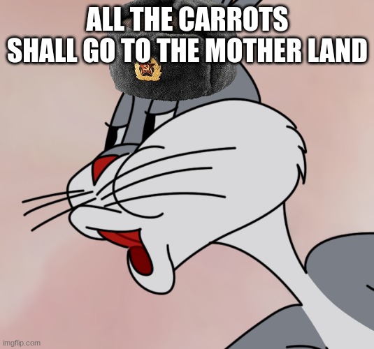 Bugs Bunny no | ALL THE CARROTS SHALL GO TO THE MOTHER LAND | image tagged in bugs bunny no | made w/ Imgflip meme maker
