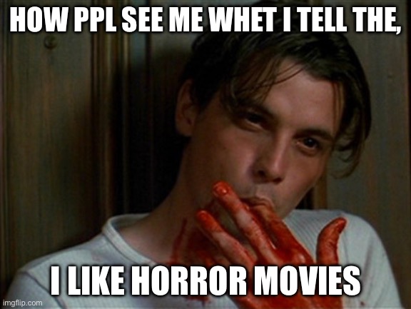 licking bloody fingers | HOW PPL SEE ME WHET I TELL THE, I LIKE HORROR MOVIES | image tagged in licking bloody fingers,billy loomis | made w/ Imgflip meme maker