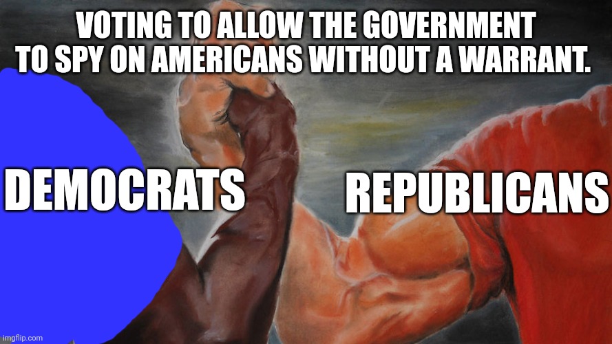 One party color ? | VOTING TO ALLOW THE GOVERNMENT TO SPY ON AMERICANS WITHOUT A WARRANT. DEMOCRATS; REPUBLICANS | image tagged in epic hand shake | made w/ Imgflip meme maker